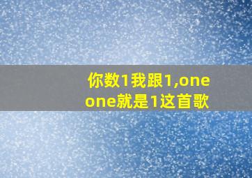 你数1我跟1,one one就是1这首歌